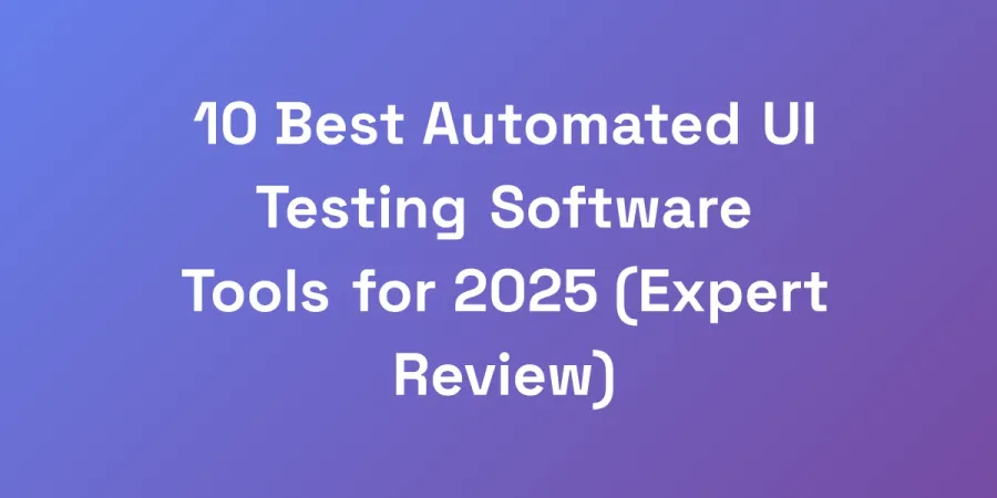 10 Best Automated UI Testing Software Tools for 2025 (Expert Review)