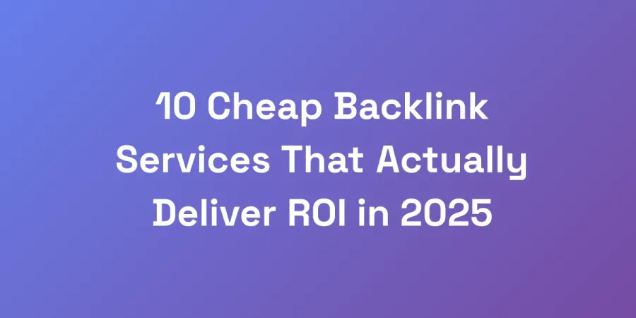 10 Cheap Backlink Services That Actually Deliver ROI in 2025