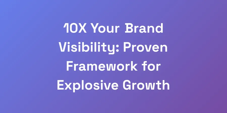 10X Your Brand Visibility: Proven Framework for Explosive Growth