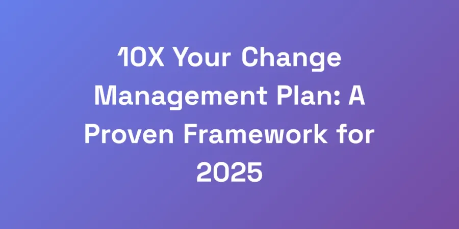 10X Your Change Management Plan: A Proven Framework for 2025