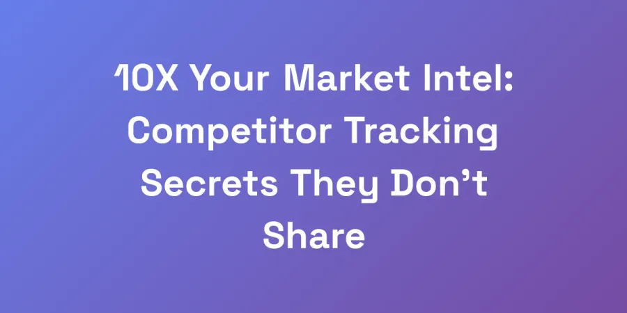 10X Your Market Intel: Competitor Tracking Secrets They Don&#8217;t Share