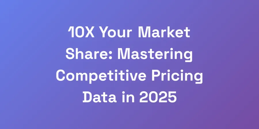 10X Your Market Share: Mastering Competitive Pricing Data in 2025