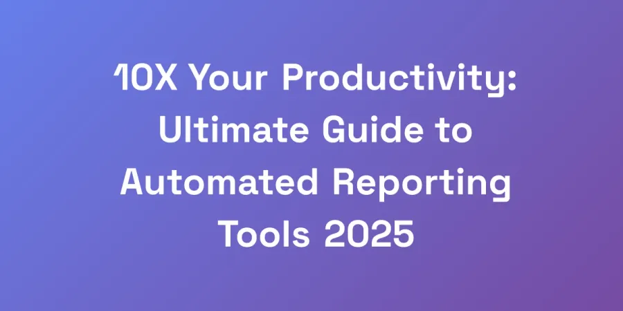 10X Your Productivity: Ultimate Guide to Automated Reporting Tools 2025