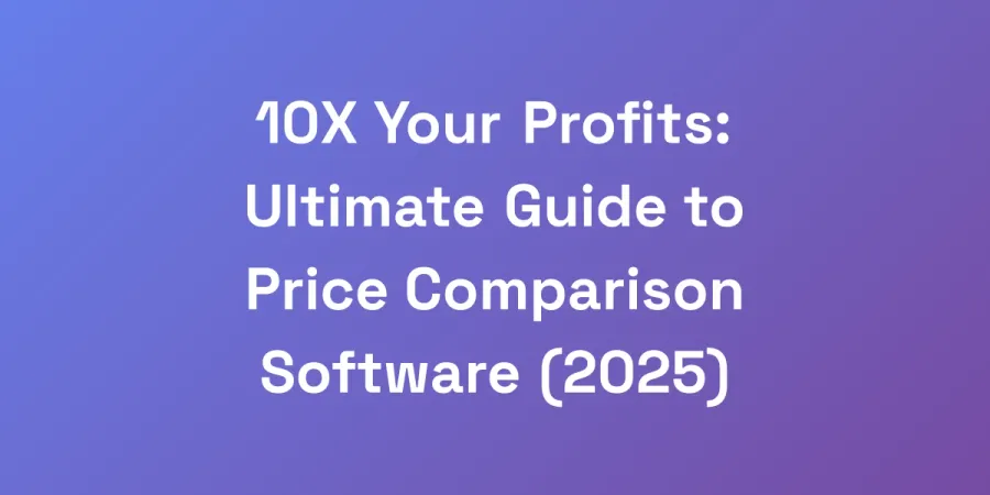 10X Your Profits: Ultimate Guide to Price Comparison Software (2025)