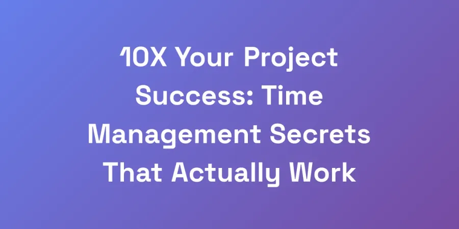 10X Your Project Success: Time Management Secrets That Actually Work