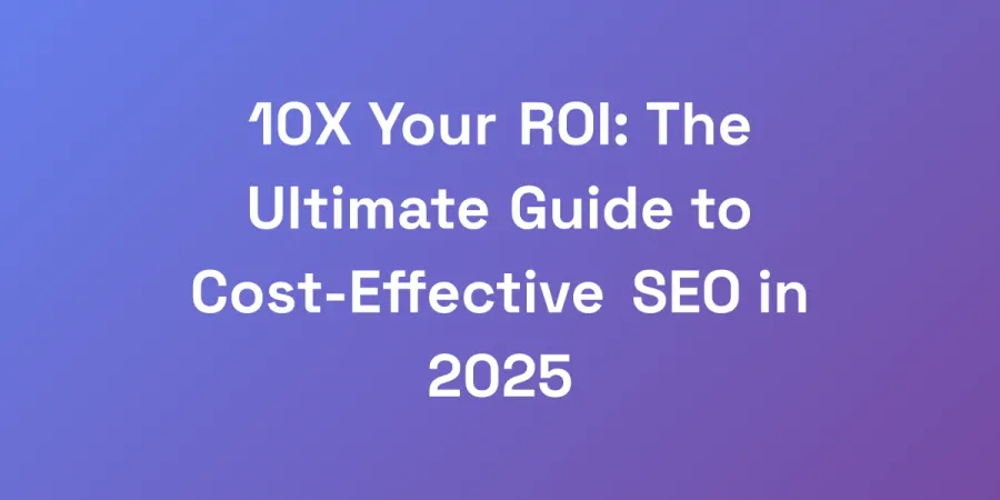 10X Your ROI: The Ultimate Guide to Cost-Effective SEO in 2025