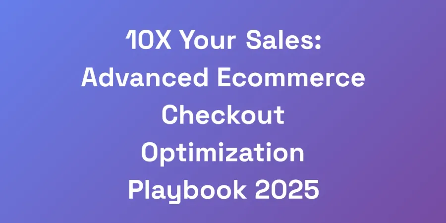 10X Your Sales: Advanced Ecommerce Checkout Optimization Playbook 2025