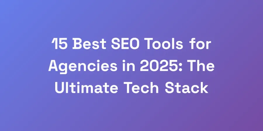 15 Best SEO Tools for Agencies in 2025: The Ultimate Tech Stack