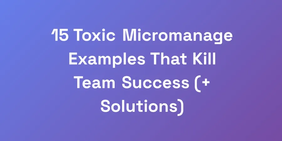 15 Toxic Micromanage Examples That Kill Team Success (+ Solutions)