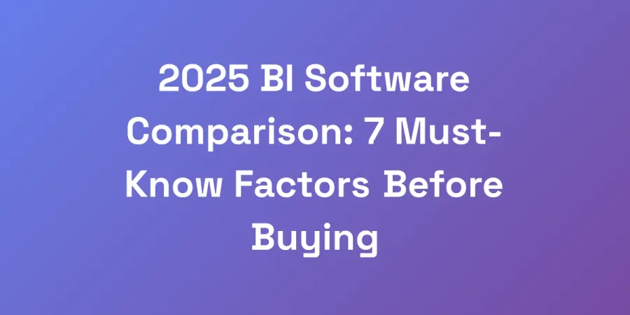 2025 BI Software Comparison: 7 Must-Know Factors Before Buying