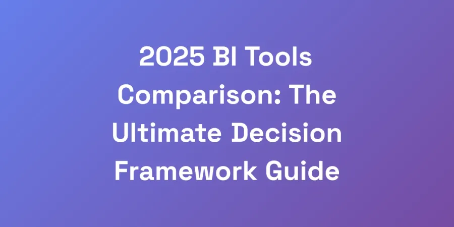 2025 BI Tools Comparison: The Ultimate Decision Framework Guide