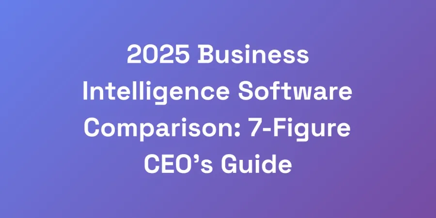 2025 Business Intelligence Software Comparison: 7-Figure CEO&#8217;s Guide