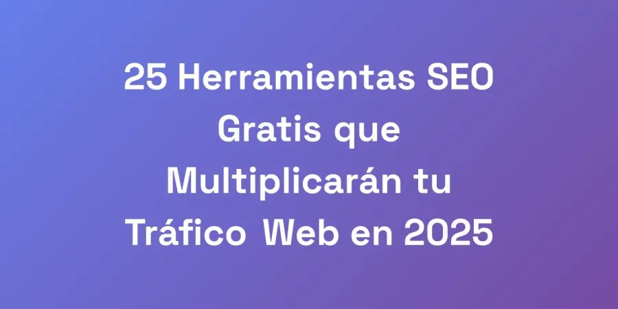 25 Herramientas SEO Gratis que Multiplicarán tu Tráfico Web en 2025