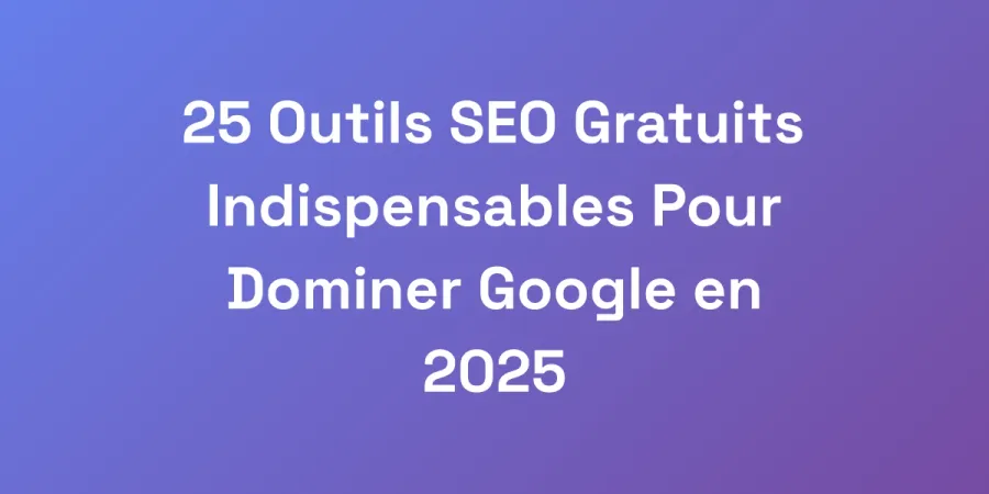 25 Outils SEO Gratuits Indispensables Pour Dominer Google en 2025