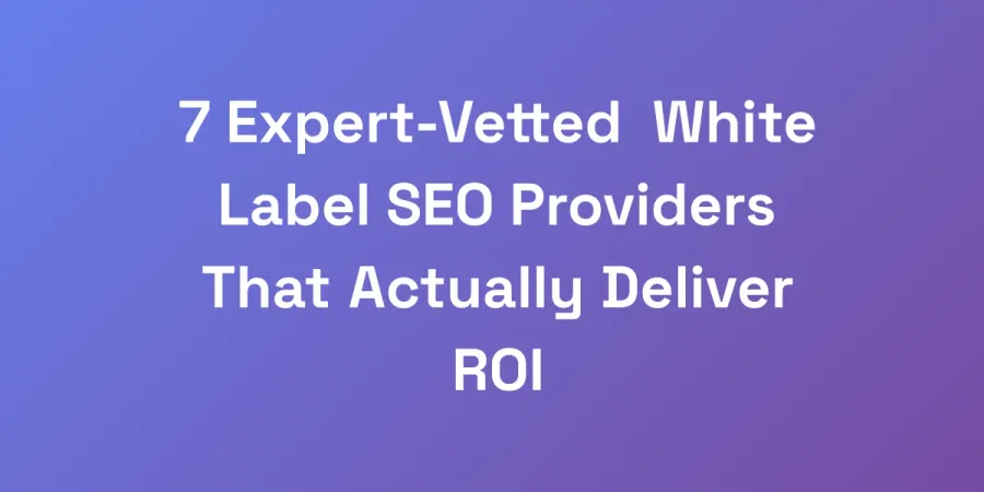 7 Expert-Vetted White Label SEO Providers That Actually Deliver ROI