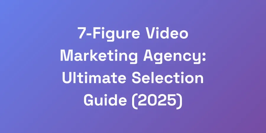 7-Figure Video Marketing Agency: Ultimate Selection Guide (2025)