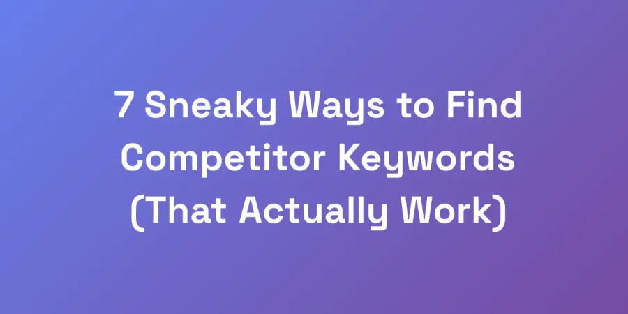 7 Sneaky Ways to Find Competitor Keywords (That Actually Work)