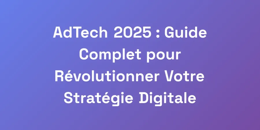 AdTech 2025 : Guide Complet pour Révolutionner Votre Stratégie Digitale