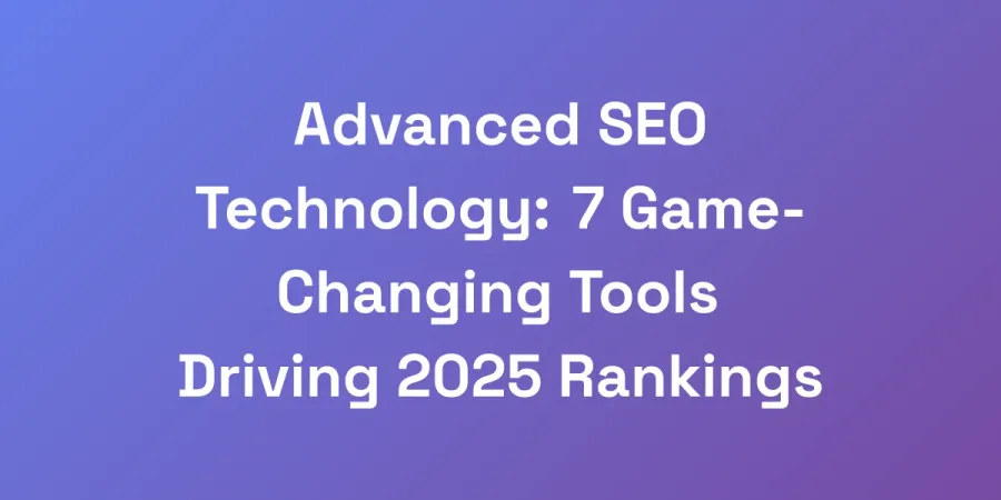 Advanced SEO Technology: 7 Game-Changing Tools Driving 2025 Rankings