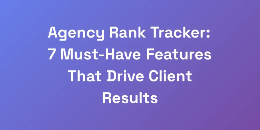 Agency Rank Tracker: 7 Must-Have Features That Drive Client Results