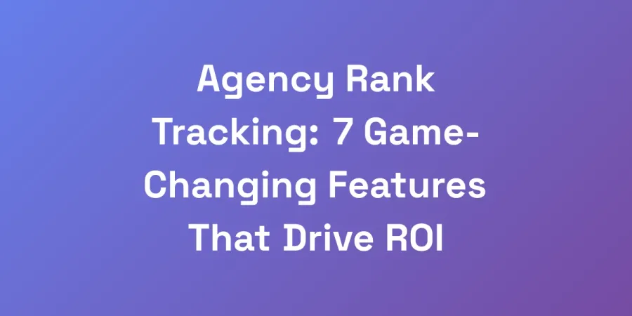Agency Rank Tracking: 7 Game-Changing Features That Drive ROI