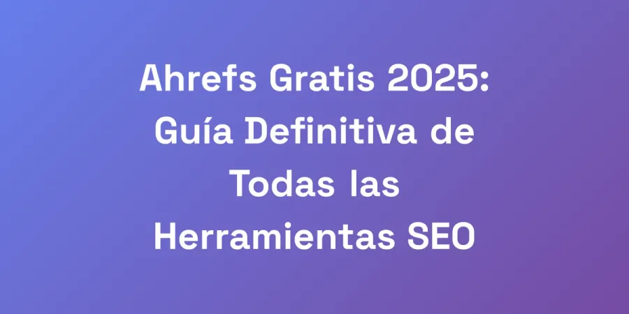 Ahrefs Gratis 2025: Guía Definitiva de Todas las Herramientas SEO