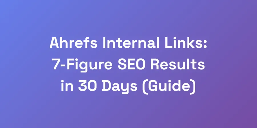 Ahrefs Internal Links: 7-Figure SEO Results in 30 Days (Guide)