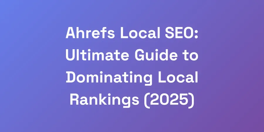 Ahrefs Local SEO: Ultimate Guide to Dominating Local Rankings (2025)