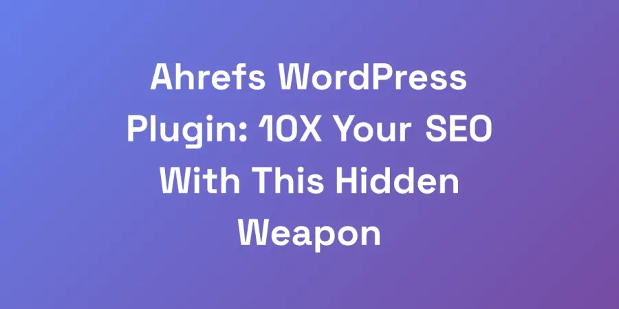 Ahrefs WordPress Plugin: 10X Your SEO With This Hidden Weapon