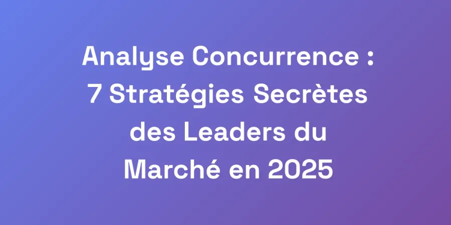 Analyse Concurrence : 7 Stratégies Secrètes des Leaders du Marché en 2025