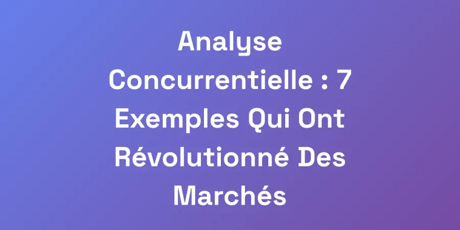 Analyse Concurrentielle : 7 Exemples Qui Ont Révolutionné Des Marchés