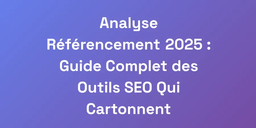 Analyse Référencement 2025 : Guide Complet des Outils SEO Qui Cartonnent