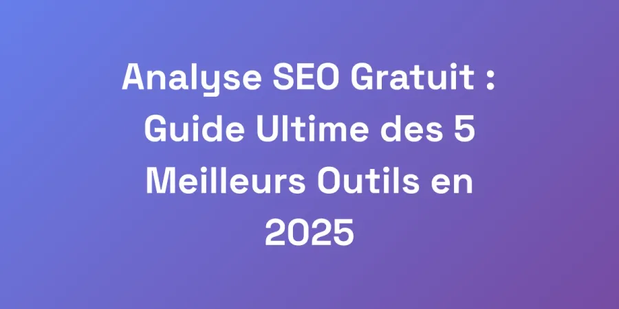Analyse SEO Gratuit : Guide Ultime des 5 Meilleurs Outils en 2025