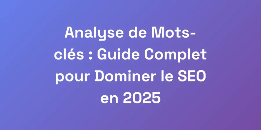 Analyse de Mots-clés : Guide Complet pour Dominer le SEO en 2025