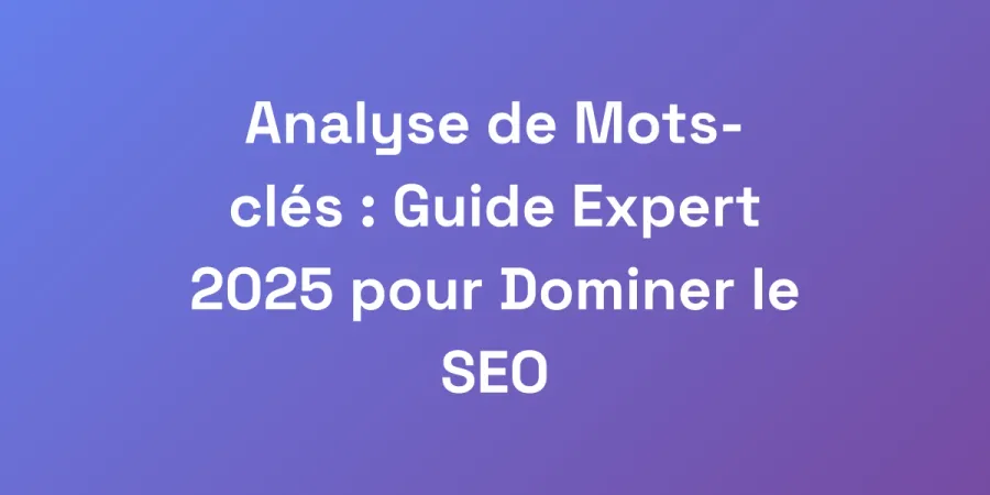 Analyse de Mots-clés : Guide Expert 2025 pour Dominer le SEO
