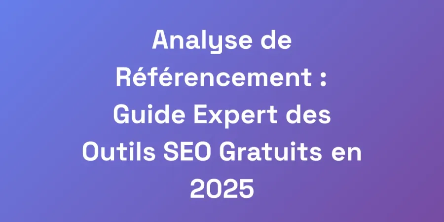 Analyse de Référencement : Guide Expert des Outils SEO Gratuits en 2025