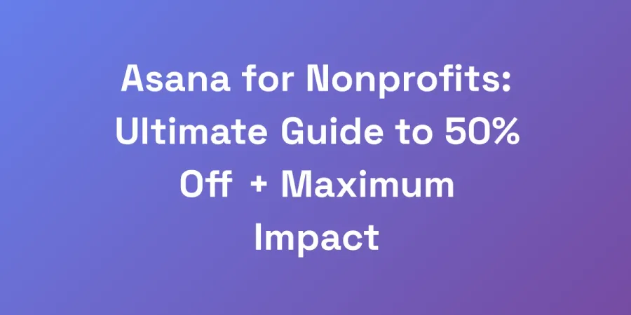 Asana for Nonprofits: Ultimate Guide to 50% Off + Maximum Impact
