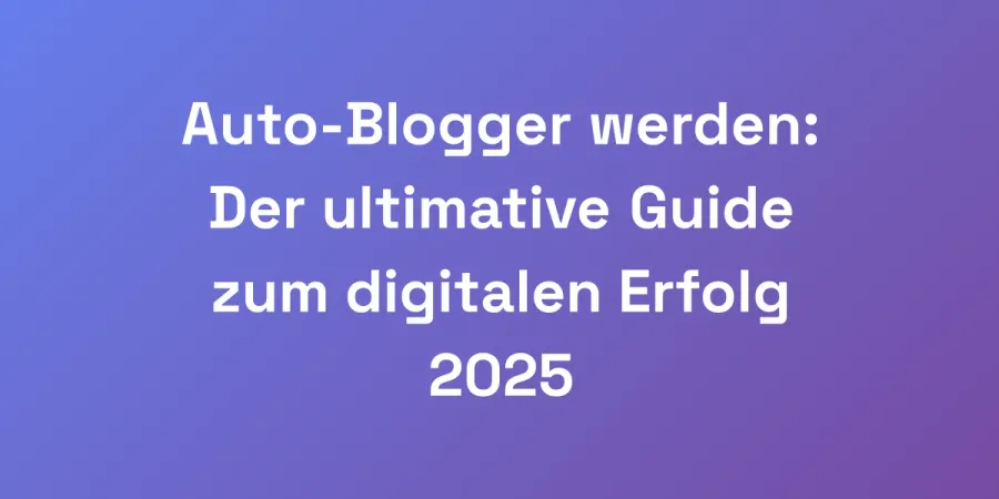 Auto-Blogger werden: Der ultimative Guide zum digitalen Erfolg 2025
