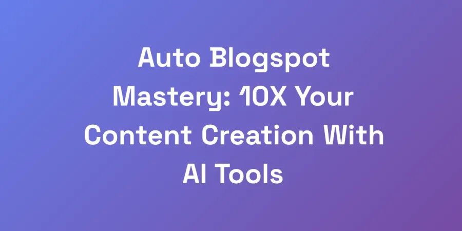 Auto Blogspot Mastery: 10X Your Content Creation With AI Tools
