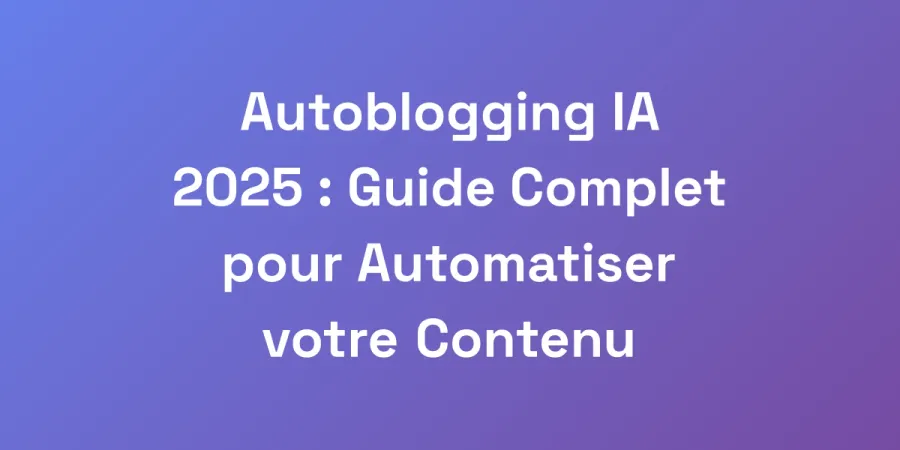 Autoblogging IA 2025 : Guide Complet pour Automatiser votre Contenu