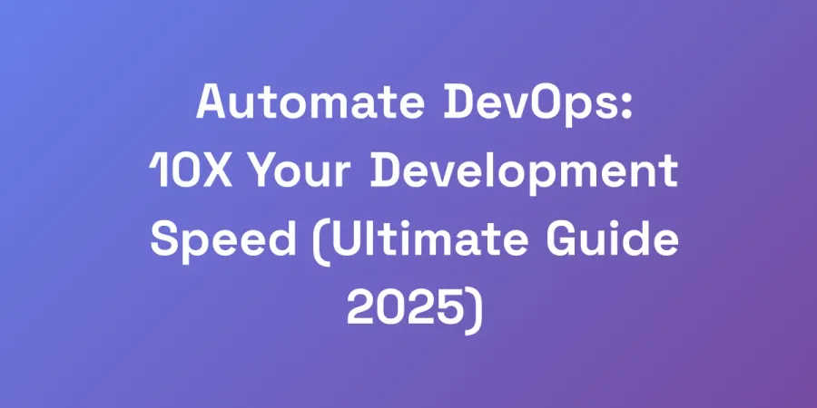Automate DevOps: 10X Your Development Speed (Ultimate Guide 2025)