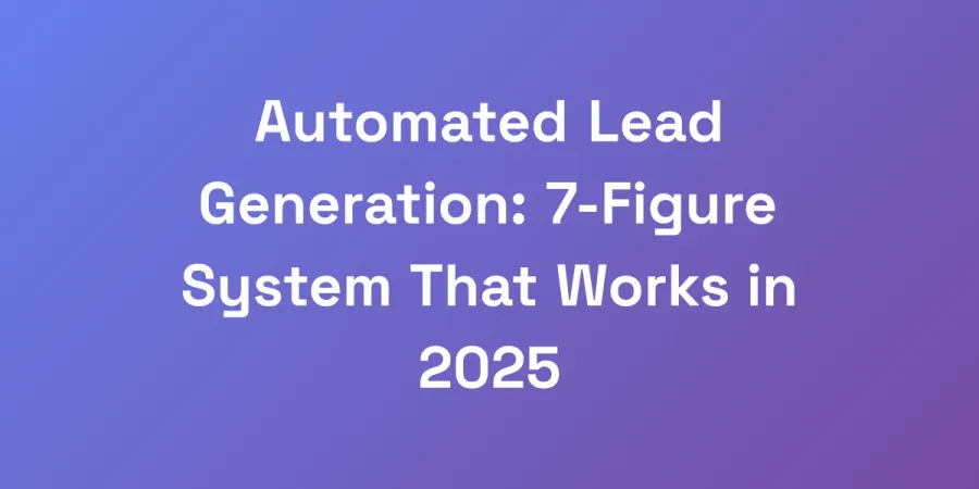 Automated Lead Generation: 7-Figure System That Works in 2025