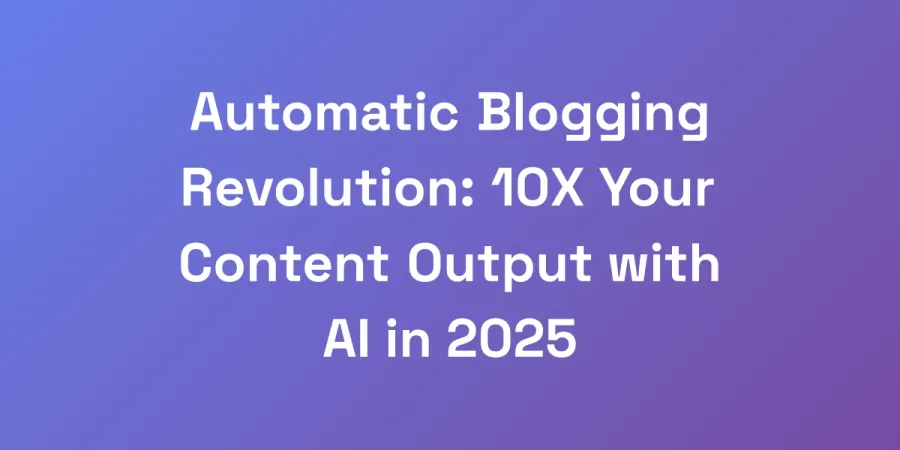 Automatic Blogging Revolution: 10X Your Content Output with AI in 2025