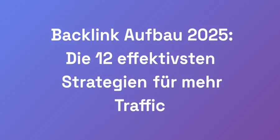 Backlink Aufbau 2025: Die 12 effektivsten Strategien für mehr Traffic