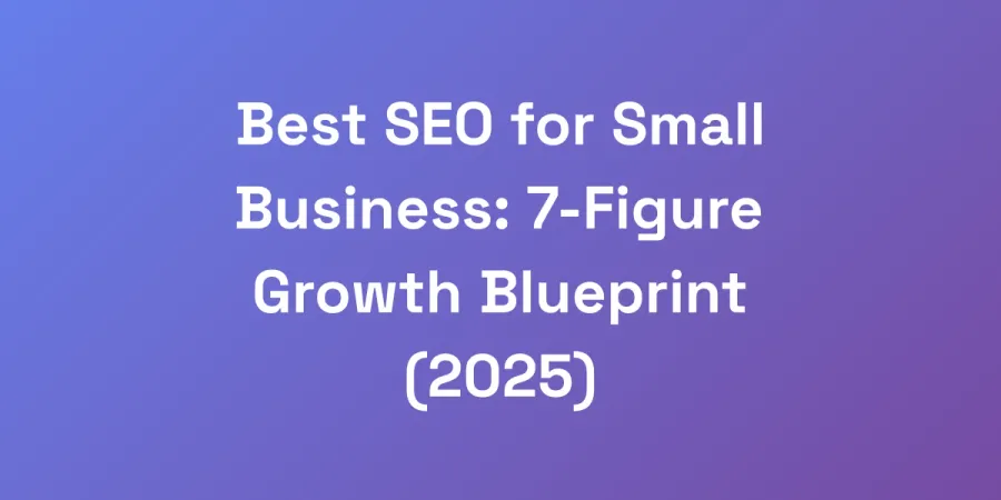 Best SEO for Small Business: 7-Figure Growth Blueprint (2025)