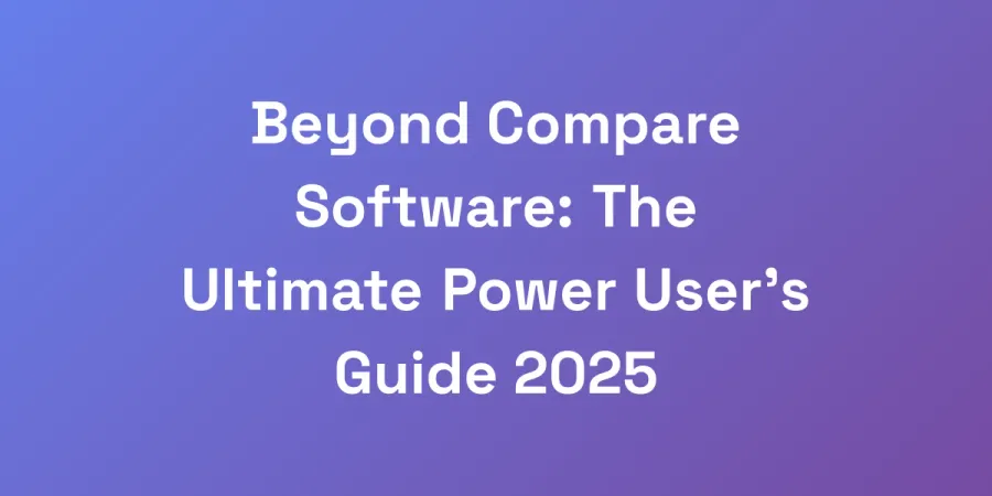 Beyond Compare Software: The Ultimate Power User&#8217;s Guide 2025