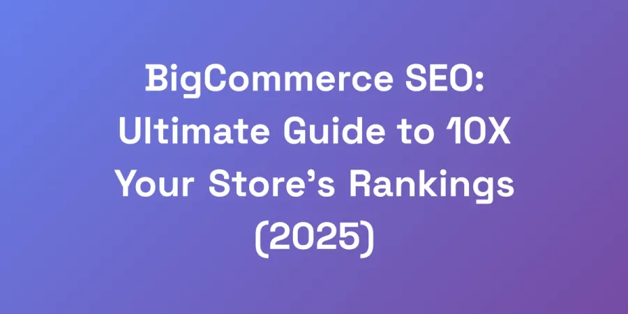 BigCommerce SEO: Ultimate Guide to 10X Your Store&#8217;s Rankings (2025)