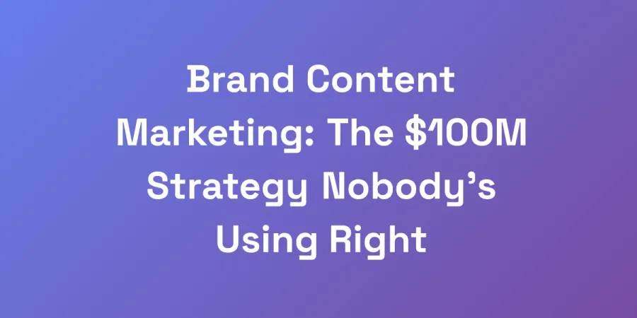 Brand Content Marketing: The $100M Strategy Nobody&#8217;s Using Right