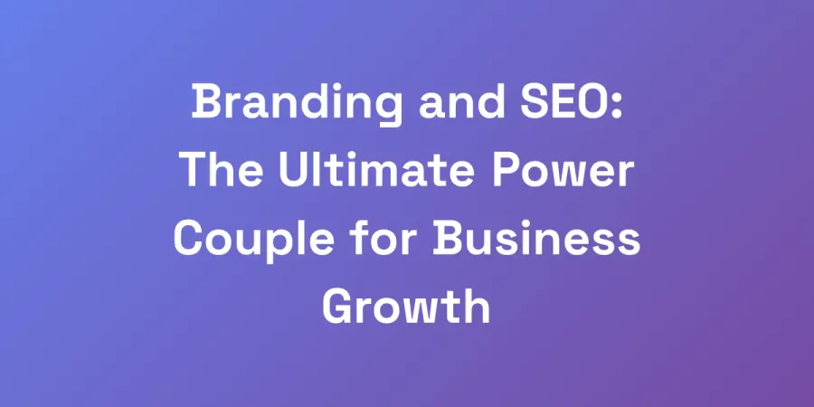 Branding and SEO: The Ultimate Power Couple for Business Growth