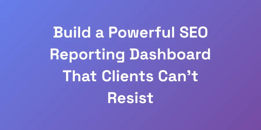 Build a Powerful SEO Reporting Dashboard That Clients Can&#8217;t Resist